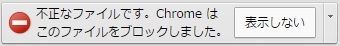 不正なファイルです。Chromeはこのファイルをブロックしました。